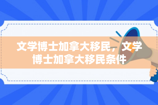 文学博士加拿大移民，文学博士加拿大移民条件