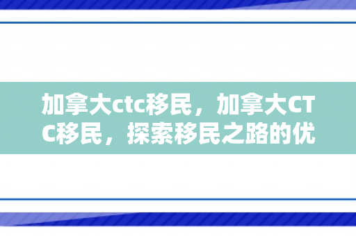 加拿大ctc移民，加拿大CTC移民，探索移民之路的优选之地