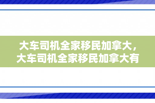 大车司机全家移民加拿大，大车司机全家移民加拿大有补贴吗