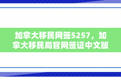 加拿大移民网签5257，加拿大移民局官网签证中文版