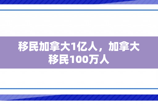 移民加拿大1亿人，加拿大移民100万人