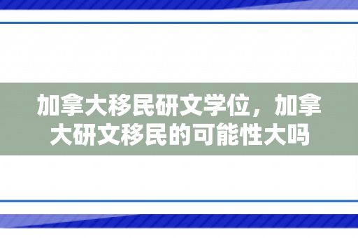 加拿大移民研文学位，加拿大研文移民的可能性大吗