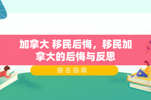加拿大 移民后悔，移民加拿大的后悔与反思
