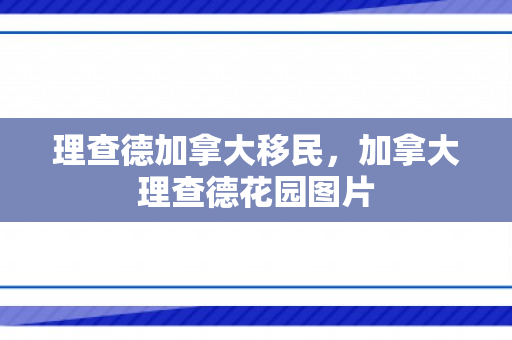 理查德加拿大移民，加拿大理查德花园图片