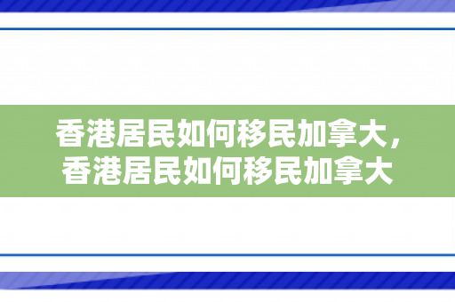 香港居民如何移民加拿大，香港居民如何移民加拿大