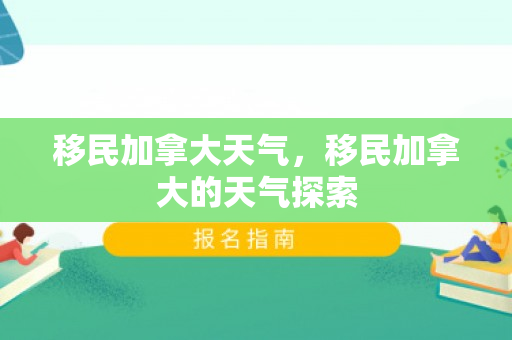 移民加拿大天气，移民加拿大的天气探索