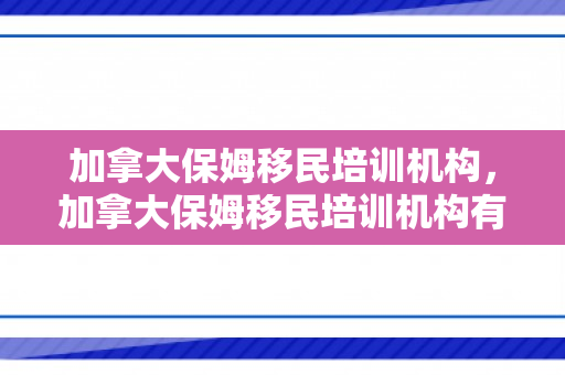 加拿大保姆移民培训机构，加拿大保姆移民培训机构有哪些