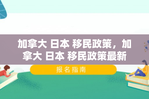 加拿大 日本 移民政策，加拿大 日本 移民政策最新