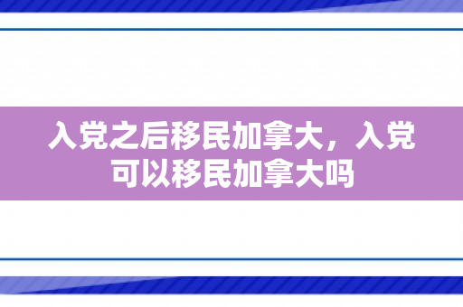 入党之后移民加拿大，入党可以移民加拿大吗