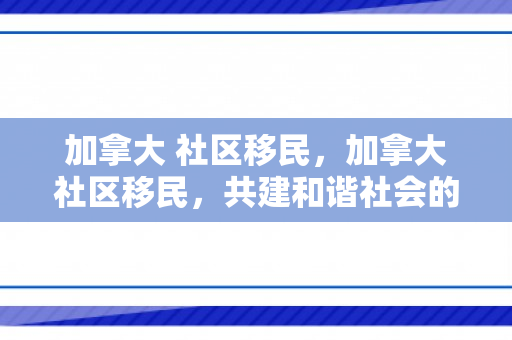 加拿大 社区移民，加拿大社区移民，共建和谐社会的力量