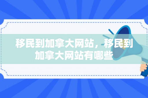 移民到加拿大网站，移民到加拿大网站有哪些