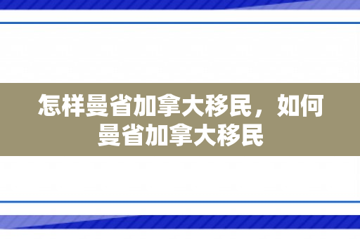 怎样曼省加拿大移民，如何曼省加拿大移民