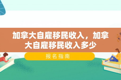 加拿大自雇移民收入，加拿大自雇移民收入多少