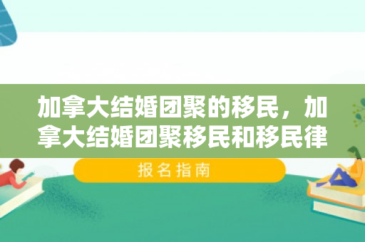 加拿大结婚团聚的移民，加拿大结婚团聚移民和移民律师的材料一定要面签吗