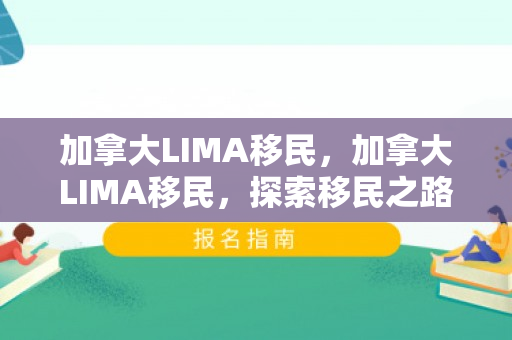 加拿大LIMA移民，加拿大LIMA移民，探索移民之路，实现梦想之地