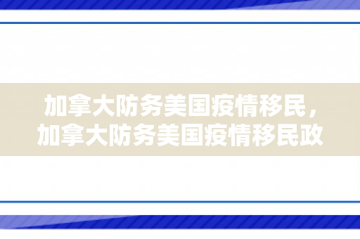 加拿大防务美国疫情移民，加拿大防务美国疫情移民政策