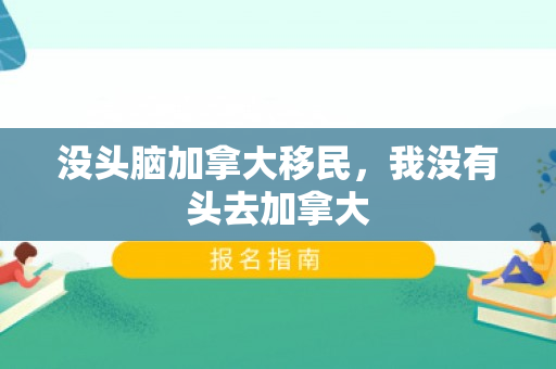 没头脑加拿大移民，我没有头去加拿大