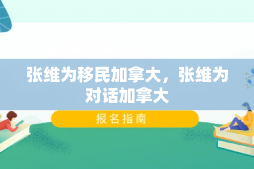 张维为移民加拿大，张维为对话加拿大