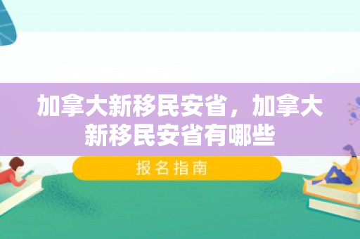 加拿大新移民安省，加拿大新移民安省有哪些