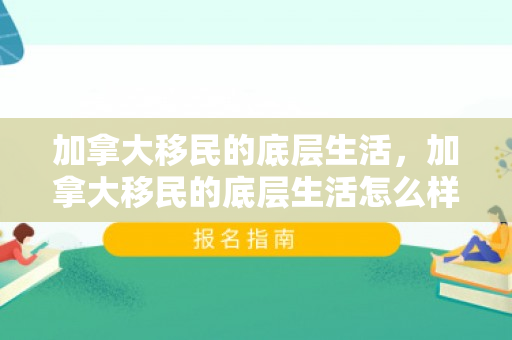 加拿大移民的底层生活，加拿大移民的底层生活怎么样
