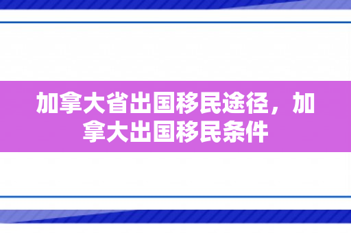 加拿大省出国移民途径，加拿大出国移民条件