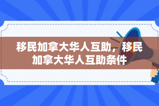 移民加拿大华人互助，移民加拿大华人互助条件