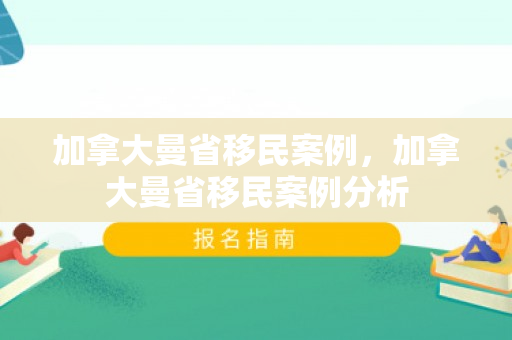 加拿大曼省移民案例，加拿大曼省移民案例分析