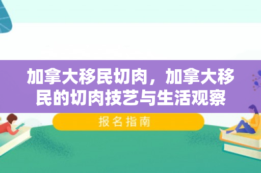 加拿大移民切肉，加拿大移民的切肉技艺与生活观察