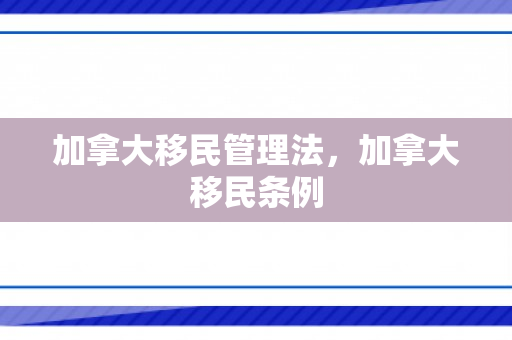 加拿大移民管理法，加拿大移民条例