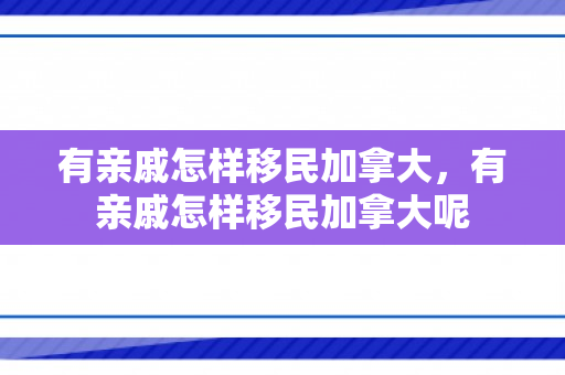 有亲戚怎样移民加拿大，有亲戚怎样移民加拿大呢