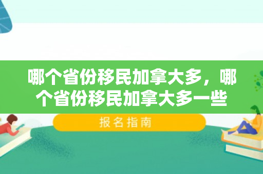 哪个省份移民加拿大多，哪个省份移民加拿大多一些