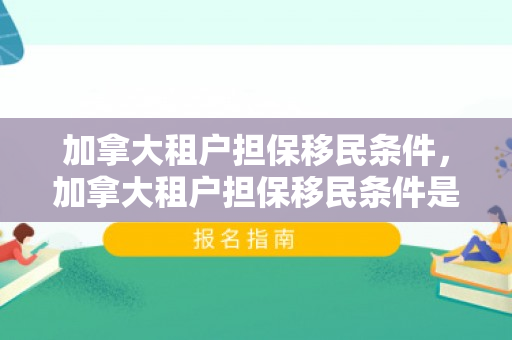 加拿大租户担保移民条件，加拿大租户担保移民条件是什么