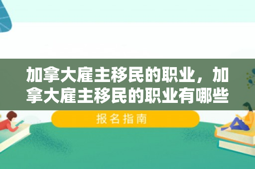 加拿大雇主移民的职业，加拿大雇主移民的职业有哪些