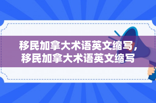 移民加拿大术语英文缩写，移民加拿大术语英文缩写