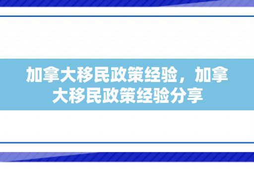 加拿大移民政策经验，加拿大移民政策经验分享