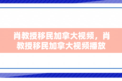 肖教授移民加拿大视频，肖教授移民加拿大视频播放