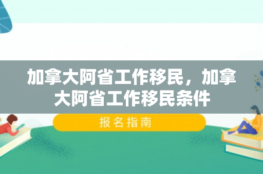 加拿大阿省工作移民，加拿大阿省工作移民条件