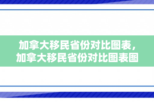 加拿大移民省份对比图表，加拿大移民省份对比图表图片