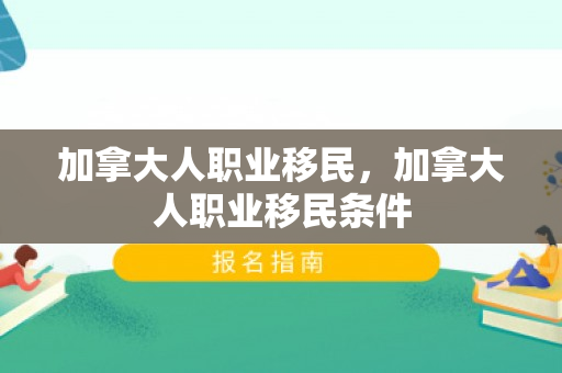 加拿大人职业移民，加拿大人职业移民条件