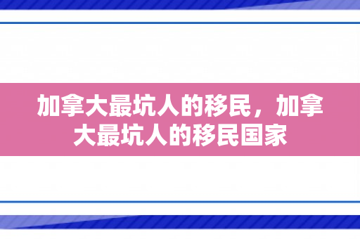 加拿大最坑人的移民，加拿大最坑人的移民国家