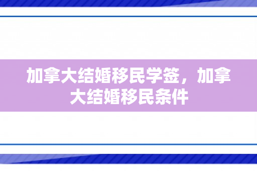加拿大结婚移民学签，加拿大结婚移民条件