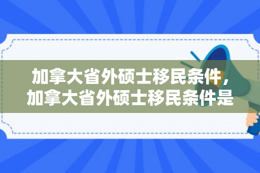 加拿大省外硕士移民条件，加拿大省外硕士移民条件是什么
