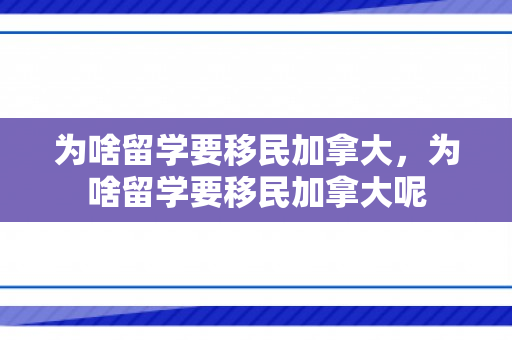 为啥留学要移民加拿大，为啥留学要移民加拿大呢
