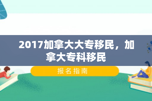 2017加拿大大专移民，加拿大专科移民