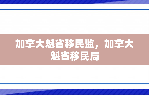 加拿大魁省移民监，加拿大魁省移民局
