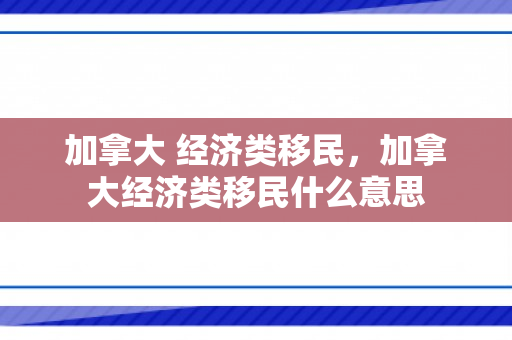 加拿大 经济类移民，加拿大经济类移民什么意思