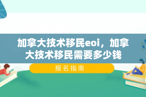 加拿大技术移民eoi，加拿大技术移民需要多少钱