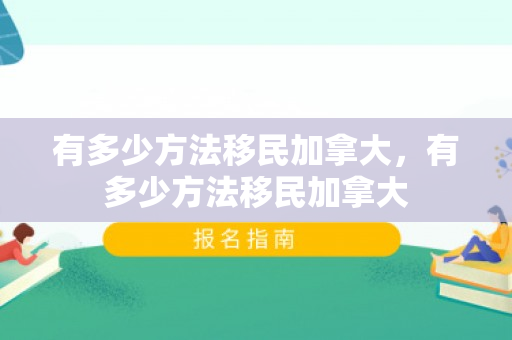 有多少方法移民加拿大，有多少方法移民加拿大