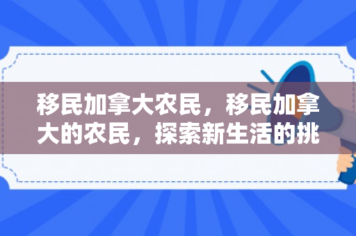 移民加拿大农民，移民加拿大的农民，探索新生活的挑战与机遇
