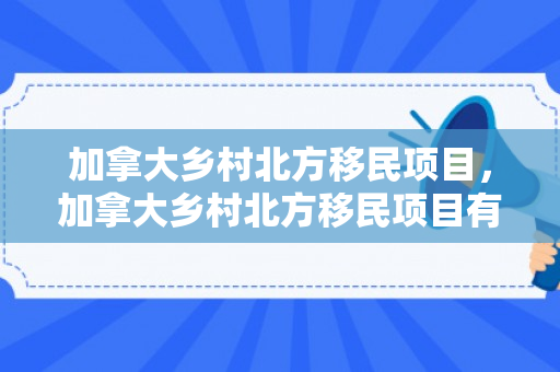 加拿大乡村北方移民项目，加拿大乡村北方移民项目有哪些